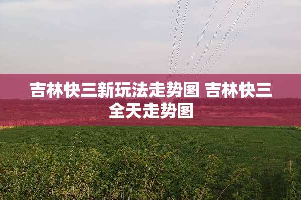 吉林快三新玩法走势图 吉林快三全天走势图
