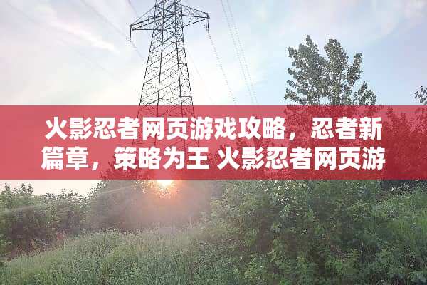 火影忍者网页游戏攻略，忍者新篇章，策略为王 火影忍者网页游戏攻略