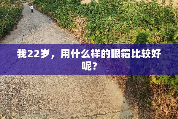 我22岁，用什么样的眼霜比较好呢？
