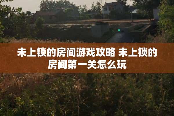 未上锁的房间游戏攻略 未上锁的房间第一关怎么玩