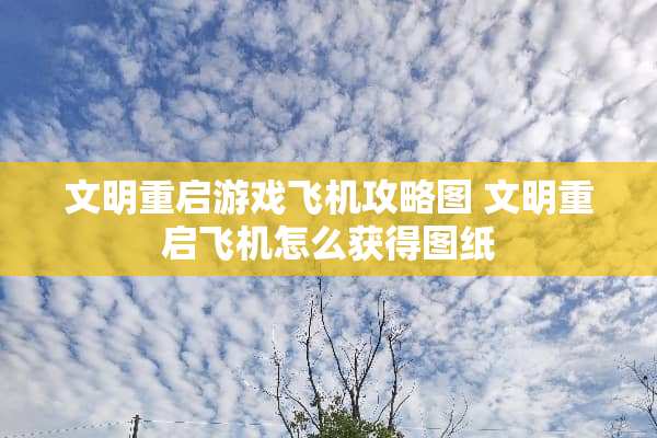 文明重启游戏飞机攻略图 文明重启飞机怎么获得图纸
