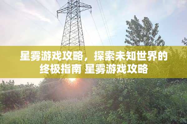 星雾游戏攻略，探索未知世界的终极指南 星雾游戏攻略