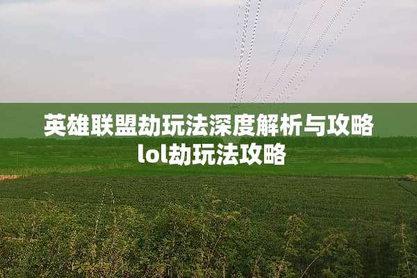 英雄联盟劫玩法深度解析与攻略 lol劫玩法攻略