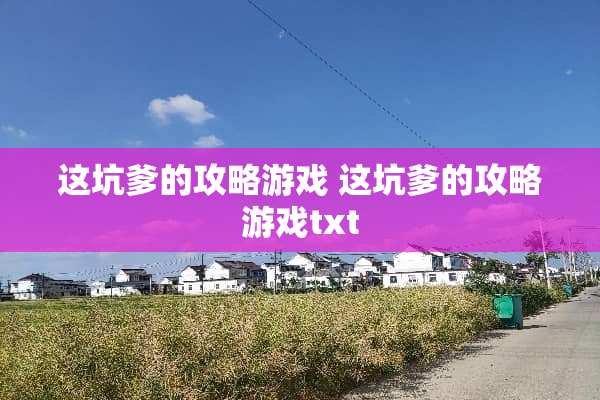 这坑爹的攻略游戏 这坑爹的攻略游戏txt