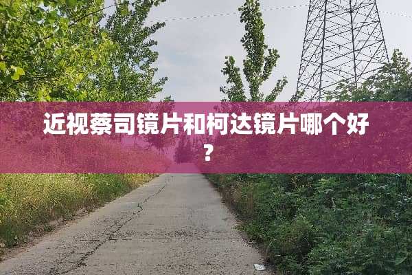 近视蔡司镜片和柯达镜片哪个好？