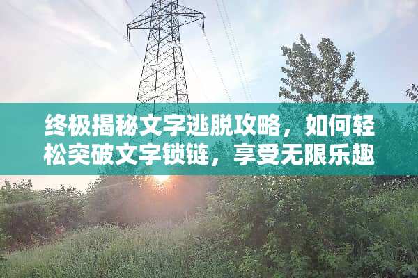 终极揭秘文字逃脱攻略，如何轻松突破文字锁链，享受无限乐趣？ 文字逃脱攻略