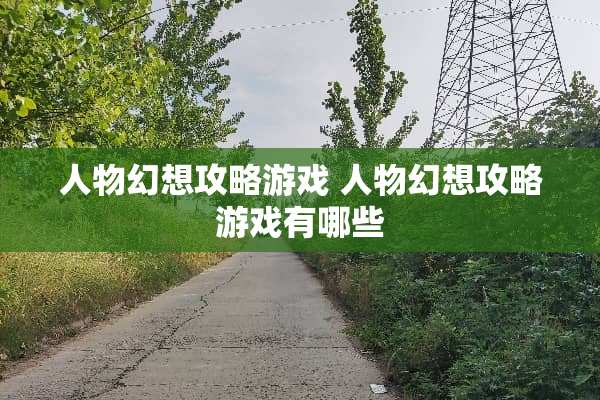 人物幻想攻略游戏 人物幻想攻略游戏有哪些