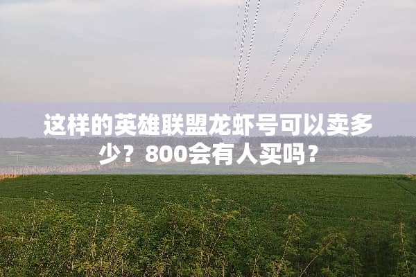 这样的英雄联盟龙虾号可以卖多少？800会有人买吗？