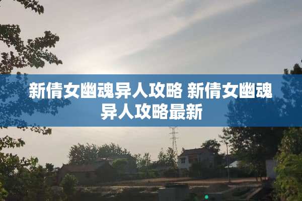 新倩女幽魂异人攻略 新倩女幽魂异人攻略最新