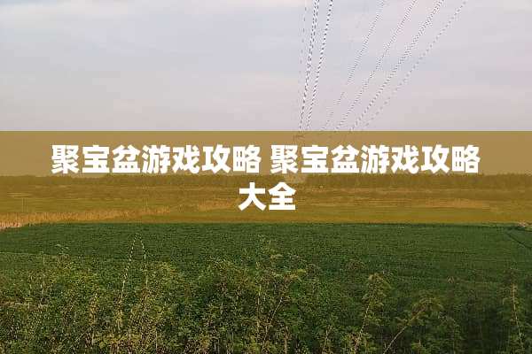 聚宝盆游戏攻略 聚宝盆游戏攻略大全