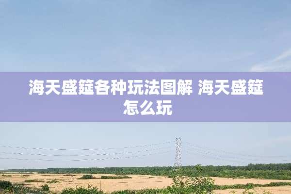 海天盛筵各种玩法图解 海天盛筵 怎么玩