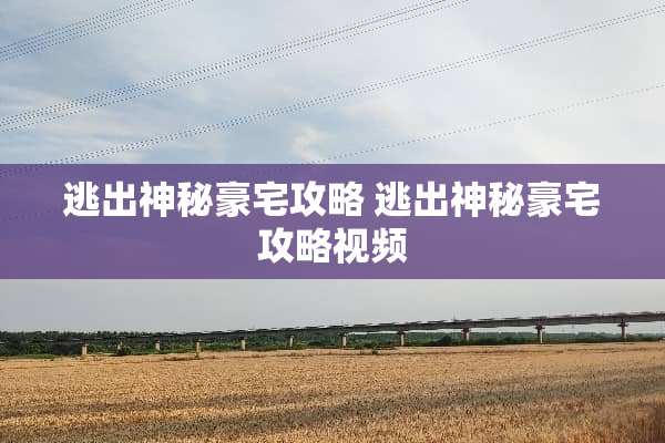 逃出神秘豪宅攻略 逃出神秘豪宅攻略视频
