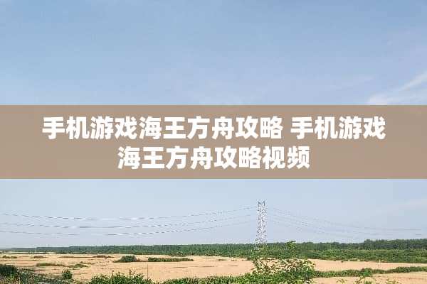 手机游戏海王方舟攻略 手机游戏海王方舟攻略视频