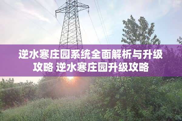 逆水寒庄园系统全面解析与升级攻略 逆水寒庄园升级攻略