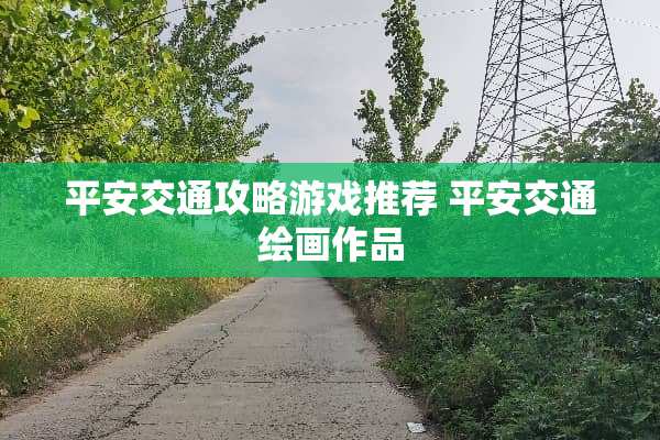 平安交通攻略游戏推荐 平安交通绘画作品
