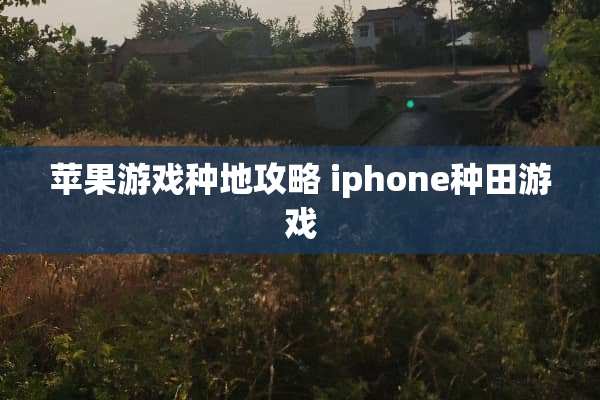 苹果游戏种地攻略 iphone种田游戏
