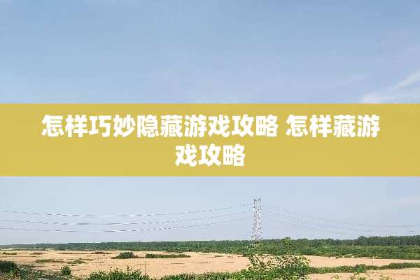 怎样巧妙隐藏游戏攻略 怎样藏游戏攻略