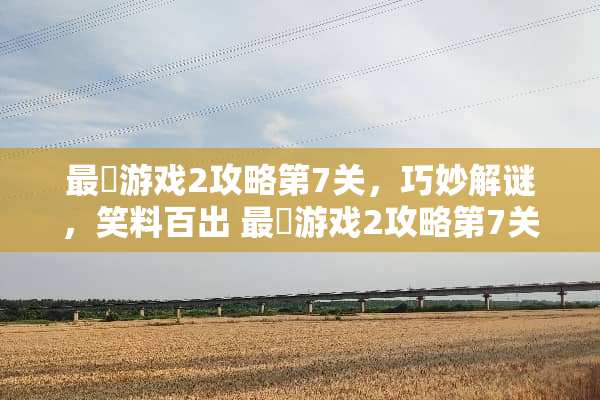 最囧游戏2攻略第7关，巧妙解谜，笑料百出 最囧游戏2攻略第7关