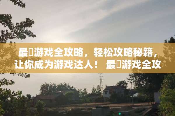 最囧游戏全攻略，轻松攻略秘籍，让你成为游戏达人！ 最囧游戏全攻略