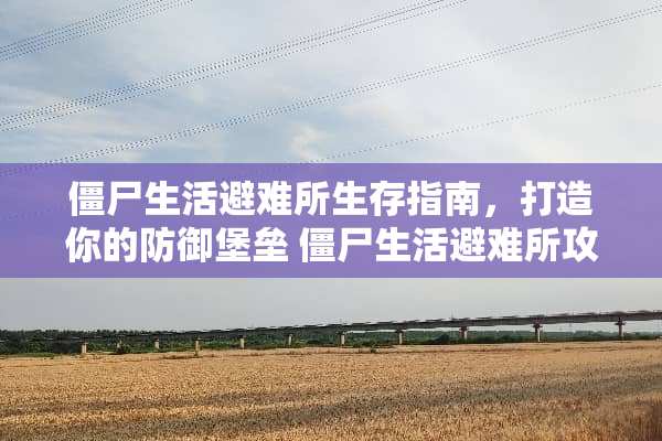 僵尸生活避难所生存指南，打造你的防御堡垒 僵尸生活避难所攻略