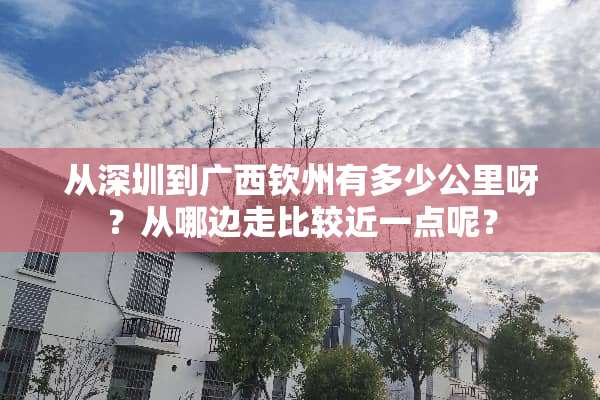 从深圳到广西钦州有多少公里呀？从哪边走比较近一点呢？