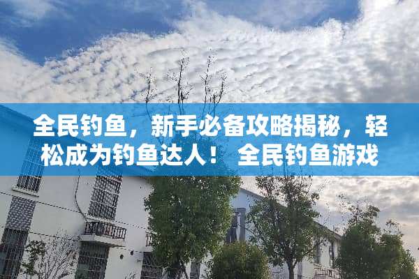 全民钓鱼，新手必备攻略揭秘，轻松成为钓鱼达人！ 全民钓鱼游戏攻略