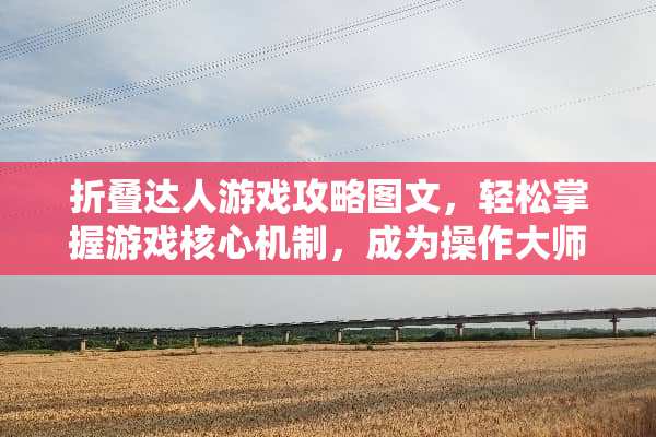 折叠达人游戏攻略图文，轻松掌握游戏核心机制，成为操作大师！ 折叠达人游戏攻略图文