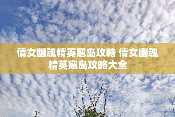 倩女幽魂精英寇岛攻略 倩女幽魂精英寇岛攻略大全