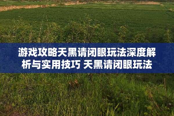 游戏攻略天黑请闭眼玩法深度解析与实用技巧 天黑请闭眼玩法