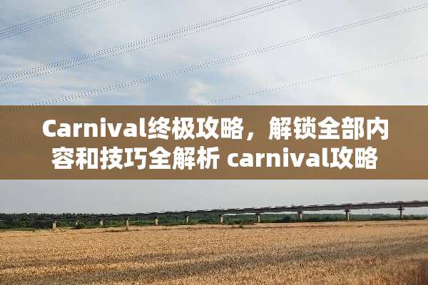 Carnival终极攻略，解锁全部内容和技巧全解析 carnival攻略