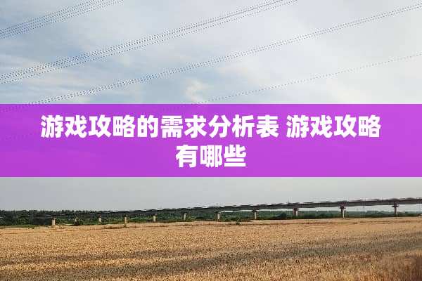 游戏攻略的需求分析表 游戏攻略有哪些