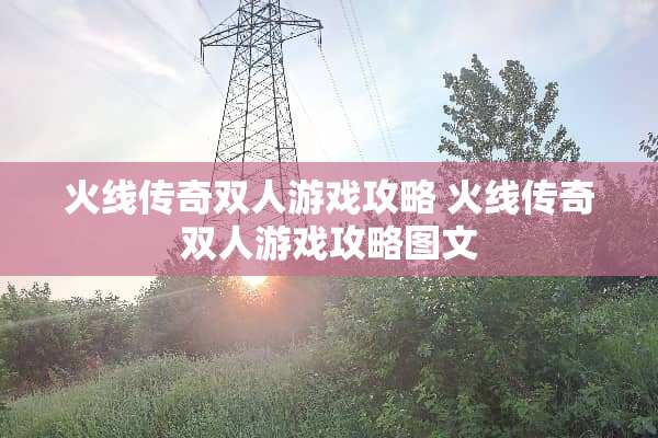 火线传奇双人游戏攻略 火线传奇双人游戏攻略图文