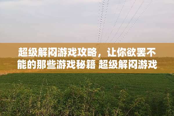 超级解闷游戏攻略，让你欲罢不能的那些游戏秘籍 超级解闷游戏攻略
