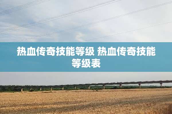 热血传奇技能等级 热血传奇技能等级表