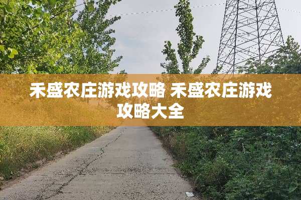 禾盛农庄游戏攻略 禾盛农庄游戏攻略大全