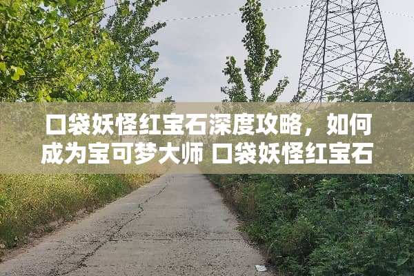 口袋妖怪红宝石深度攻略，如何成为宝可梦大师 口袋妖怪红宝石攻略