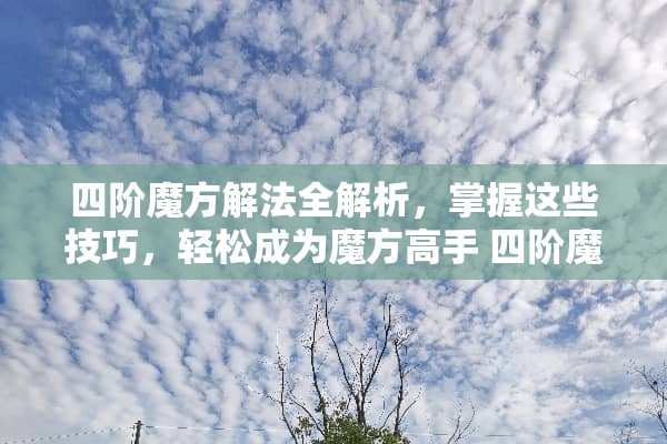 四阶魔方解法全解析，掌握这些技巧，轻松成为魔方高手 四阶魔方的玩法