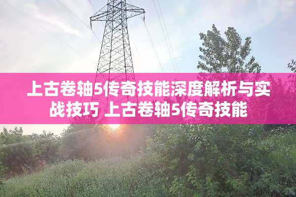 上古卷轴5传奇技能深度解析与实战技巧 上古卷轴5传奇技能