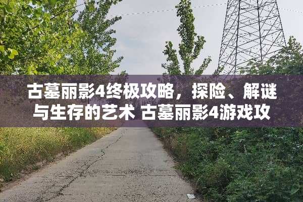古墓丽影4终极攻略，探险、解谜与生存的艺术 古墓丽影4游戏攻略