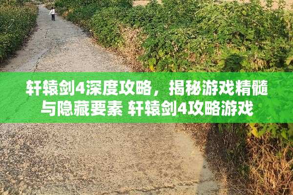 轩辕剑4深度攻略，揭秘游戏精髓与隐藏要素 轩辕剑4攻略游戏