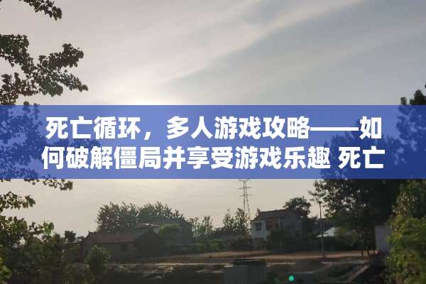 死亡循环，多人游戏攻略——如何**僵局并享受游戏乐趣 死亡循环多人游戏攻略