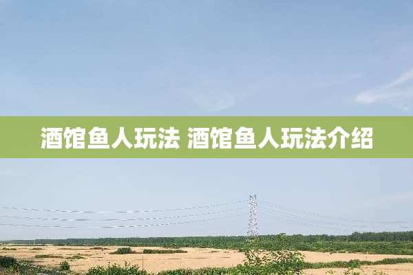 酒馆鱼人玩法 酒馆鱼人玩法介绍
