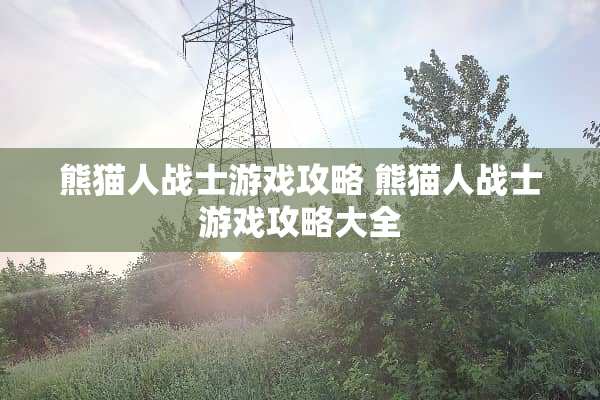 熊猫人战士游戏攻略 熊猫人战士游戏攻略大全