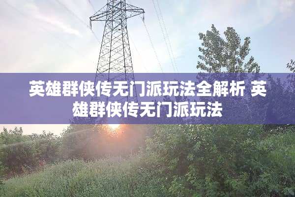 英雄群侠传无门派玩法全解析 英雄群侠传无门派玩法