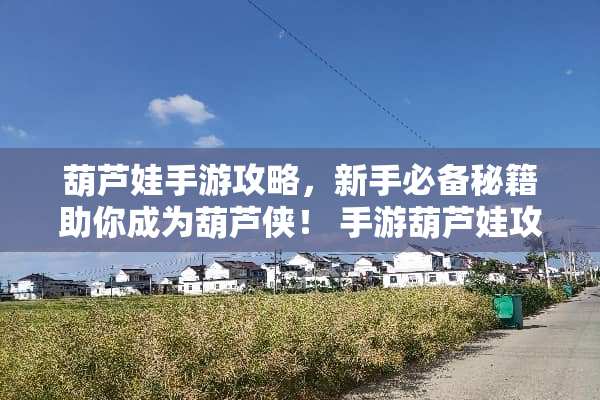 葫芦娃手游攻略，新手必备秘籍助你成为葫芦侠！ 手游葫芦娃攻略