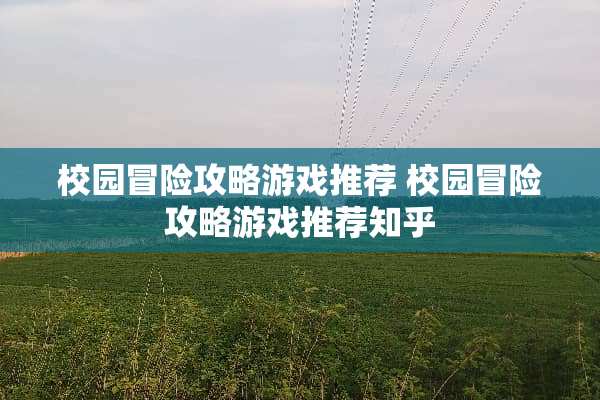 校园冒险攻略游戏推荐 校园冒险攻略游戏推荐知乎