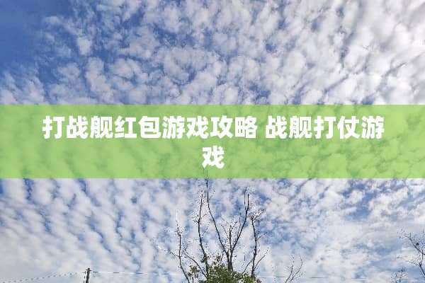 打战舰红包游戏攻略 战舰打仗游戏