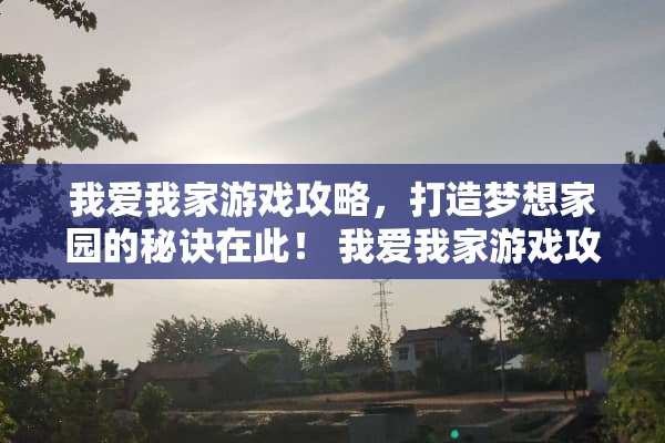 我爱我家游戏攻略，打造***园的秘诀在此！ 我爱我家游戏攻略