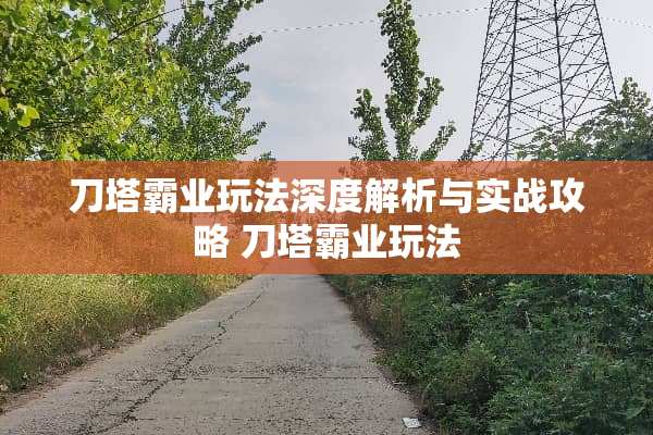 刀塔霸业玩法深度解析与实战攻略 刀塔霸业玩法