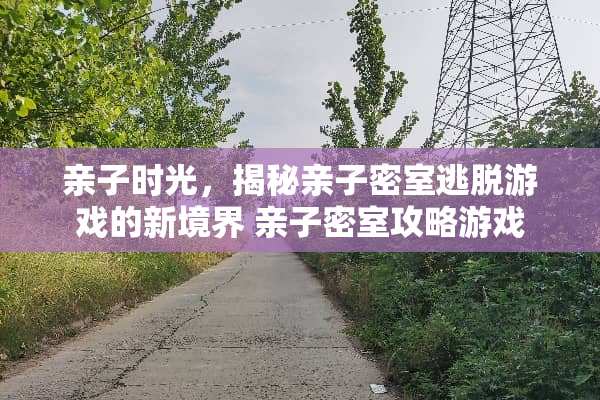 亲子时光，揭秘亲子密室逃脱游戏的新境界 亲子密室攻略游戏